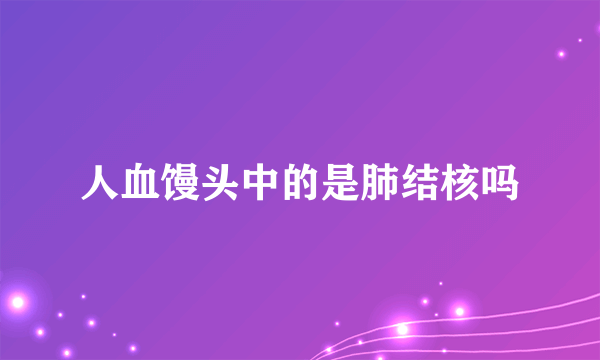 人血馒头中的是肺结核吗