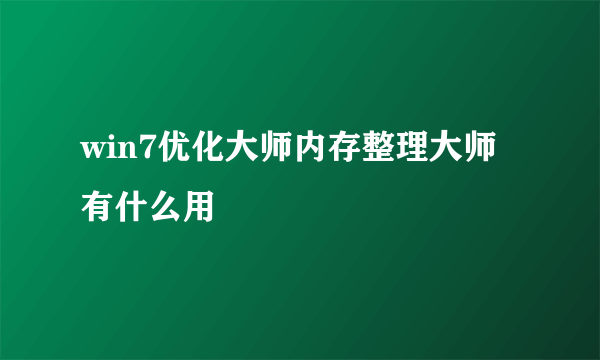 win7优化大师内存整理大师有什么用