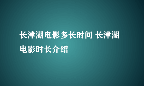 长津湖电影多长时间 长津湖电影时长介绍