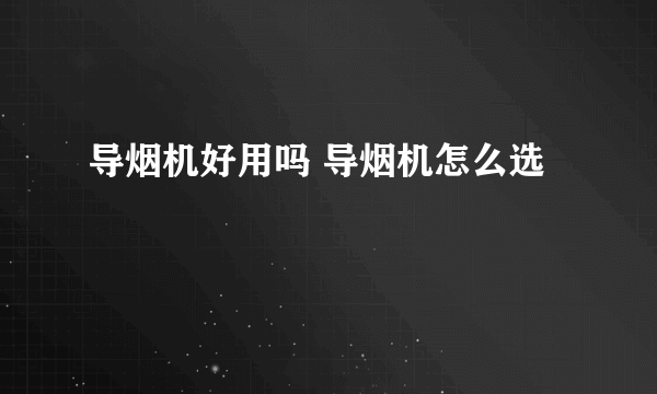 导烟机好用吗 导烟机怎么选