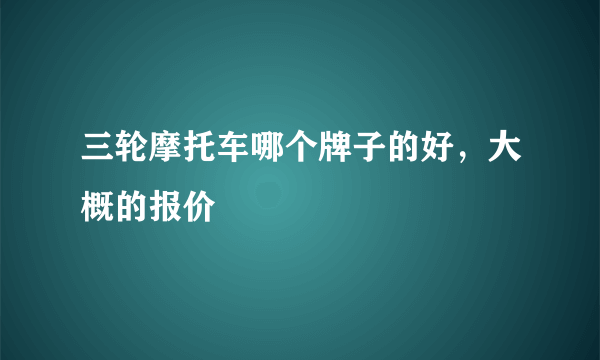 三轮摩托车哪个牌子的好，大概的报价
