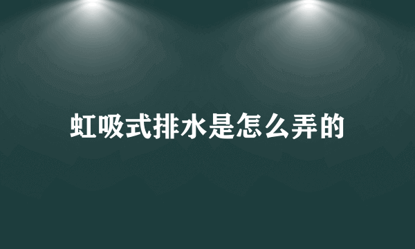 虹吸式排水是怎么弄的