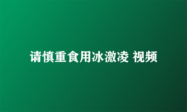 请慎重食用冰激凌 视频