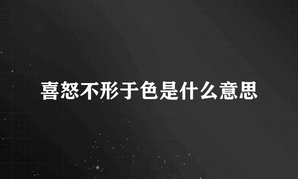 喜怒不形于色是什么意思