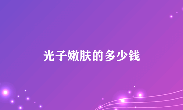 光子嫩肤的多少钱