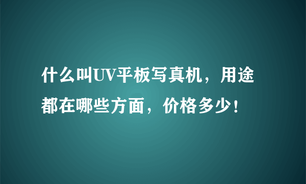 什么叫UV平板写真机，用途都在哪些方面，价格多少！