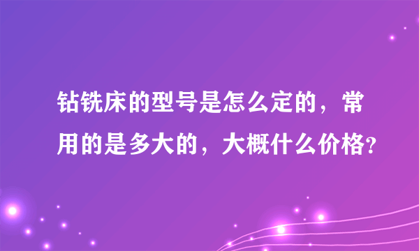 钻铣床的型号是怎么定的，常用的是多大的，大概什么价格？