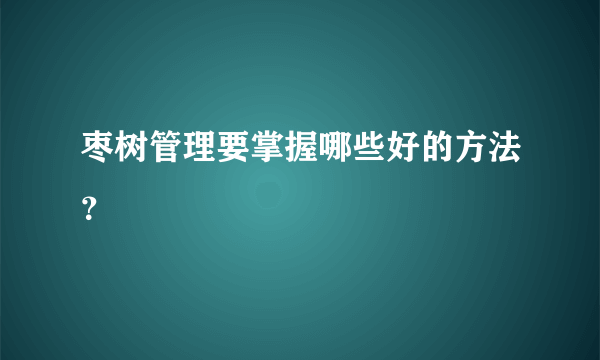 枣树管理要掌握哪些好的方法？
