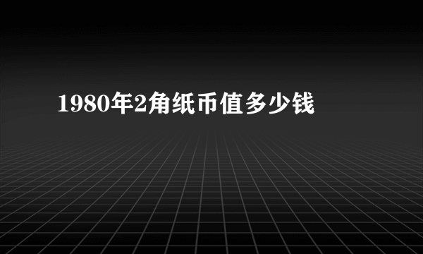 1980年2角纸币值多少钱