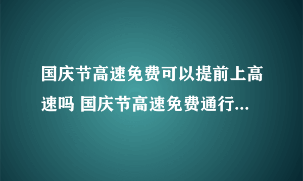 国庆节高速免费可以提前上高速吗 国庆节高速免费通行时间怎么算