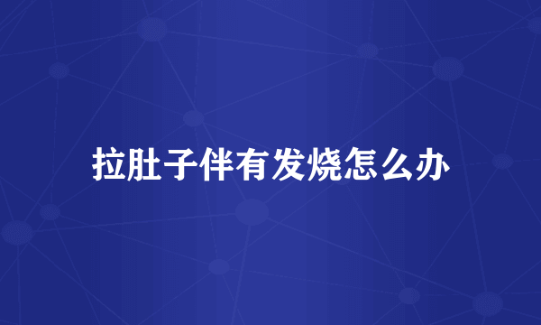 拉肚子伴有发烧怎么办