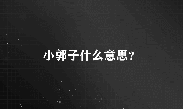 小郭子什么意思？