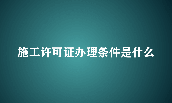 施工许可证办理条件是什么