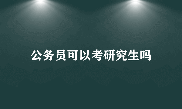 公务员可以考研究生吗