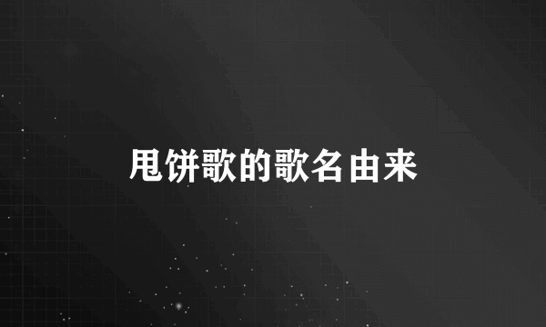 甩饼歌的歌名由来