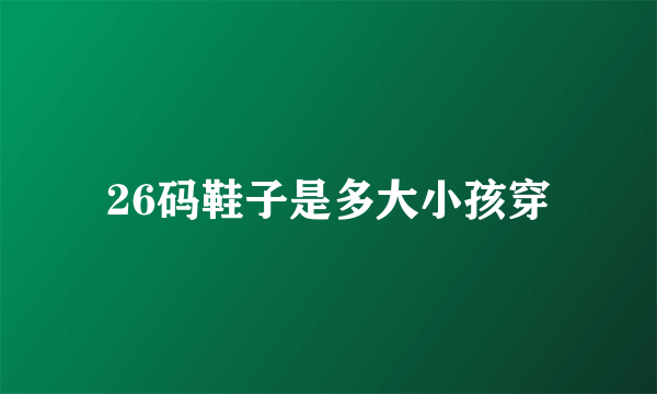 26码鞋子是多大小孩穿