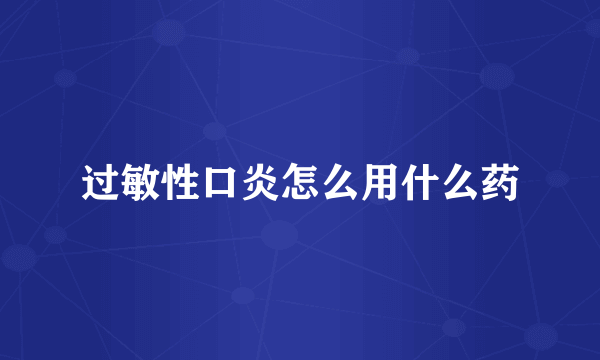 过敏性口炎怎么用什么药