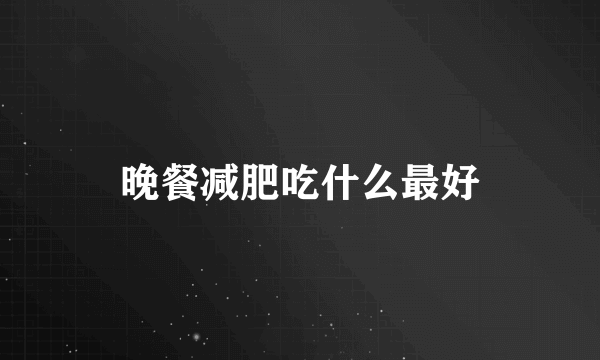 晚餐减肥吃什么最好