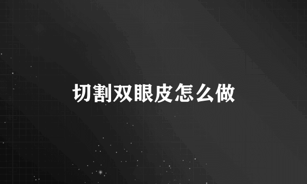切割双眼皮怎么做