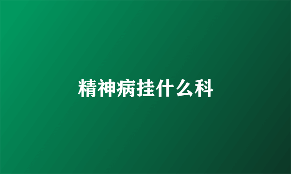 精神病挂什么科
