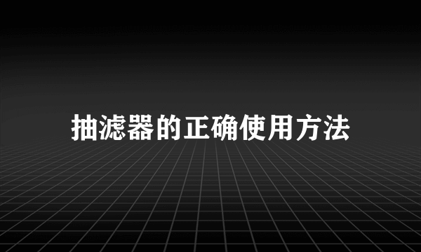 抽滤器的正确使用方法