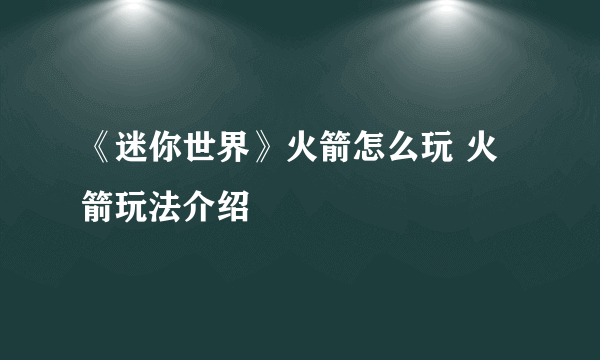 《迷你世界》火箭怎么玩 火箭玩法介绍