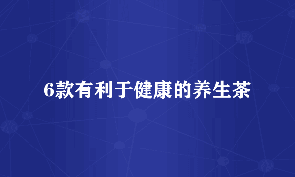 6款有利于健康的养生茶