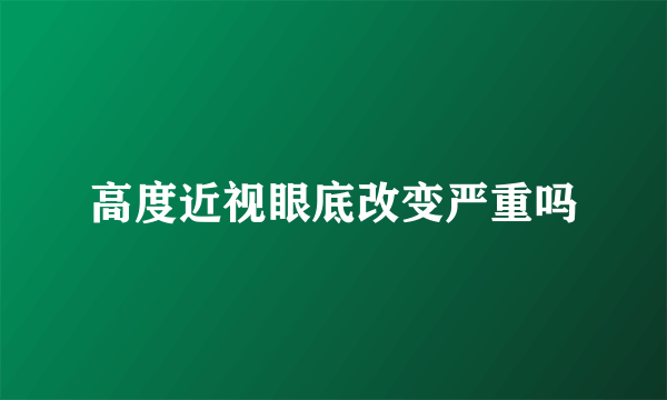 高度近视眼底改变严重吗