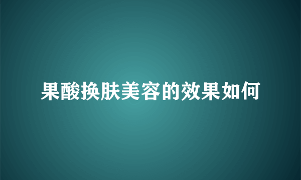 果酸换肤美容的效果如何