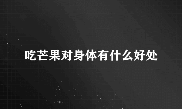 吃芒果对身体有什么好处