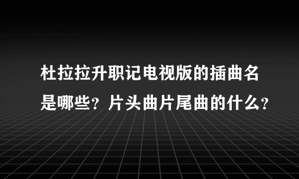 杜拉拉升职记电视版的插曲名是哪些？片头曲片尾曲的什么？