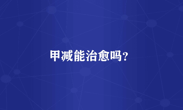 甲减能治愈吗？