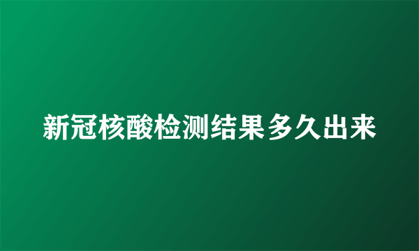 新冠核酸检测结果多久出来