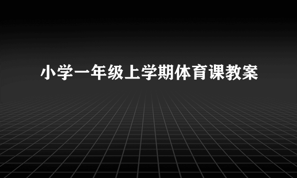 小学一年级上学期体育课教案