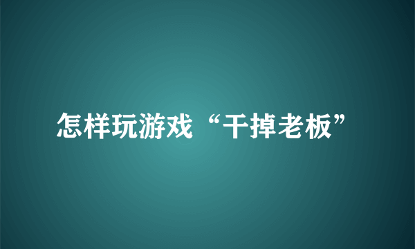 怎样玩游戏“干掉老板”