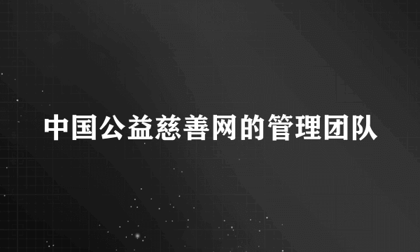 中国公益慈善网的管理团队