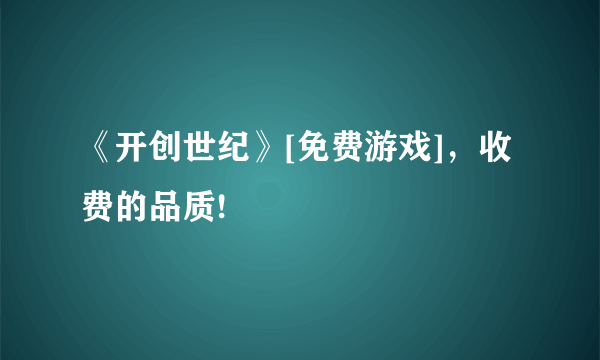 《开创世纪》[免费游戏]，收费的品质!