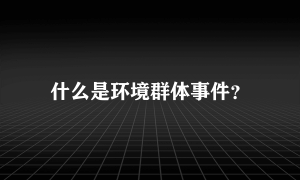 什么是环境群体事件？