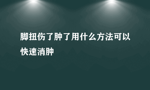 脚扭伤了肿了用什么方法可以快速消肿