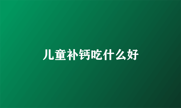 儿童补钙吃什么好