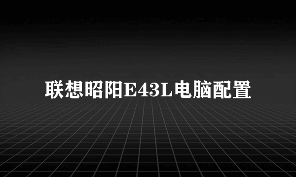 联想昭阳E43L电脑配置