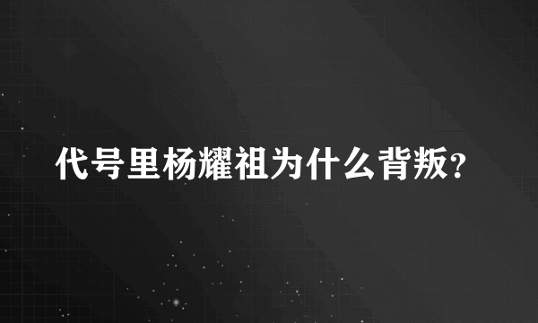 代号里杨耀祖为什么背叛？