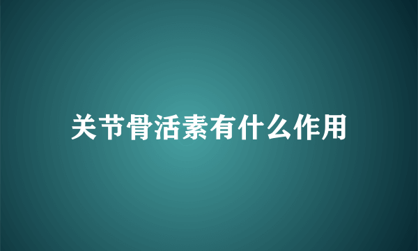 关节骨活素有什么作用