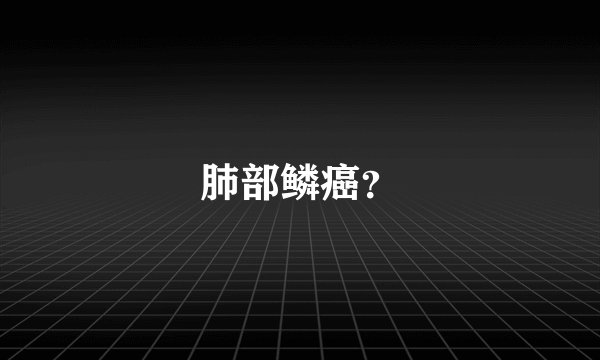 肺部鳞癌？