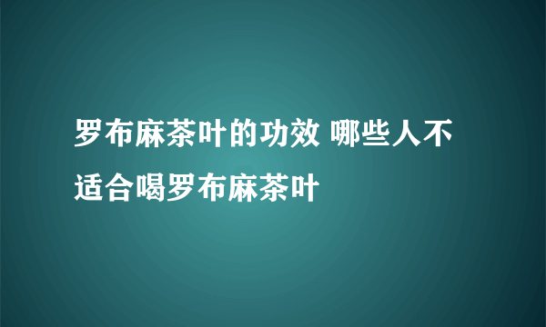 罗布麻茶叶的功效 哪些人不适合喝罗布麻茶叶