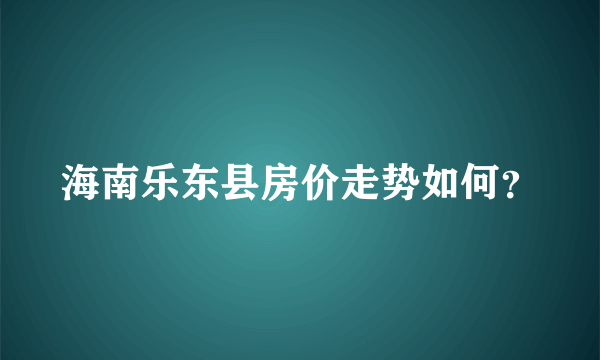 海南乐东县房价走势如何？