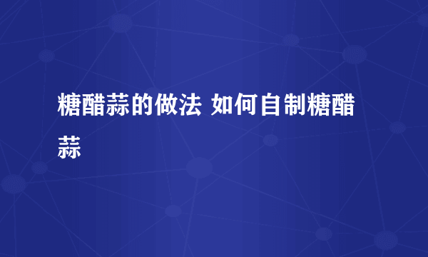 糖醋蒜的做法 如何自制糖醋蒜