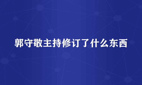 郭守敬主持修订了什么东西