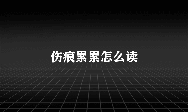 伤痕累累怎么读