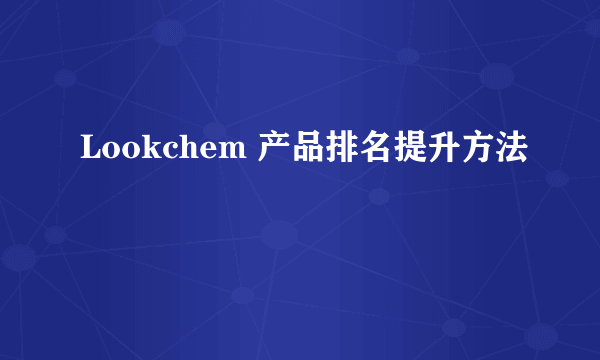 Lookchem 产品排名提升方法